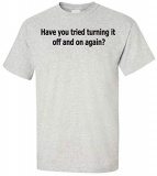 Have You Tried Turning It Off and on Again? T-shirt